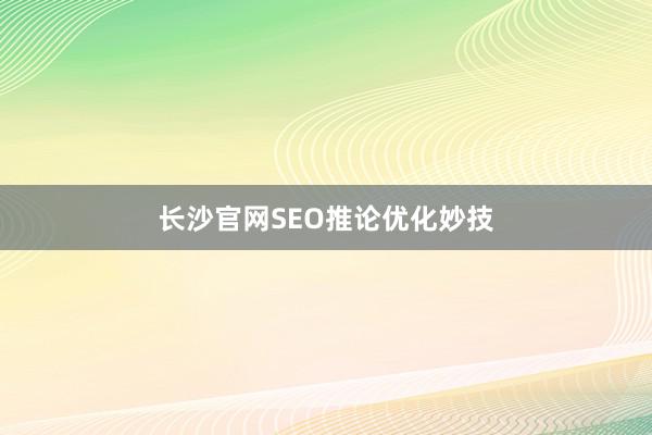 长沙官网SEO推论优化妙技