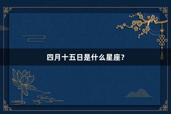 四月十五日是什么星座？